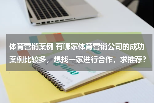 体育营销案例 有哪家体育营销公司的成功案例比较多，想找一家进行合作，求推荐？