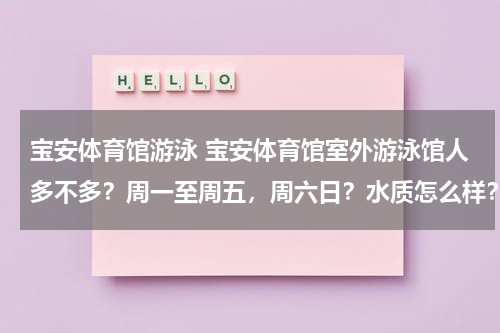 宝安体育馆游泳 宝安体育馆室外游泳馆人多不多？周一至周五，周六日？水质怎么样？能见度几米？要带泳帽吗？要健康证吗？