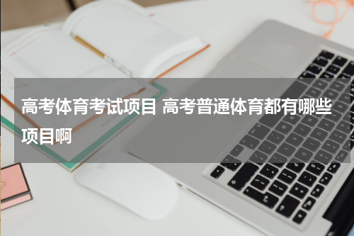 高考体育考试项目 高考普通体育都有哪些项目啊