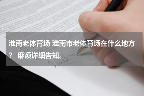 淮南老体育场 淮南市老体育场在什么地方？ 麻烦详细告知。