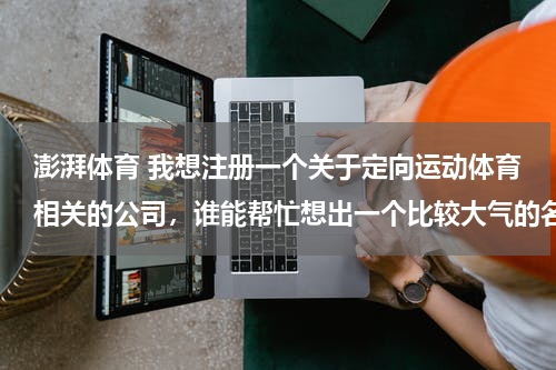 澎湃体育 我想注册一个关于定向运动体育相关的公司，谁能帮忙想出一个比较大气的名字呢？