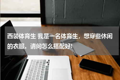 西装体育生 我是一名体育生，想穿些休闲的衣服。请问怎么搭配好!