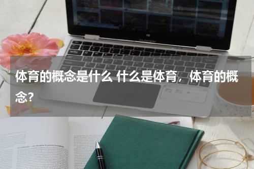 体育的概念是什么 什么是体育，体育的概念？
