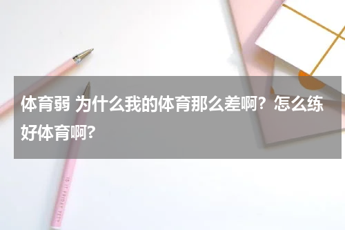 体育弱 为什么我的体育那么差啊？怎么练好体育啊?