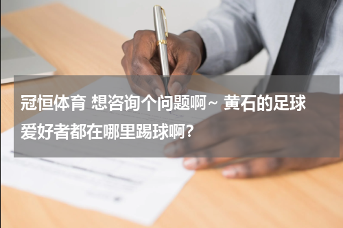 冠恒体育 想咨询个问题啊~ 黄石的足球爱好者都在哪里踢球啊？