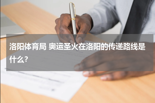 洛阳体育局 奥运圣火在洛阳的传递路线是什么？