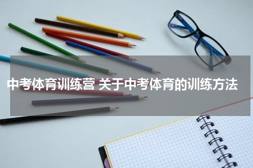 中考体育训练营 关于中考体育的训练方法