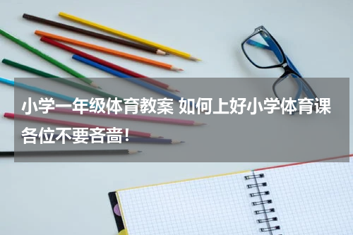 小学一年级体育教案 如何上好小学体育课各位不要吝啬！