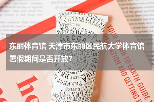 东丽体育馆 天津市东丽区民航大学体育馆暑假期间是否开放？