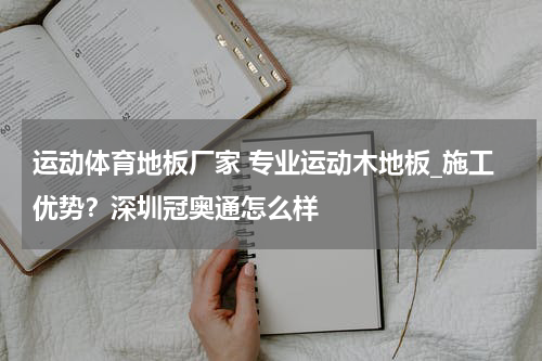 运动体育地板厂家 专业运动木地板_施工优势？深圳冠奥通怎么样