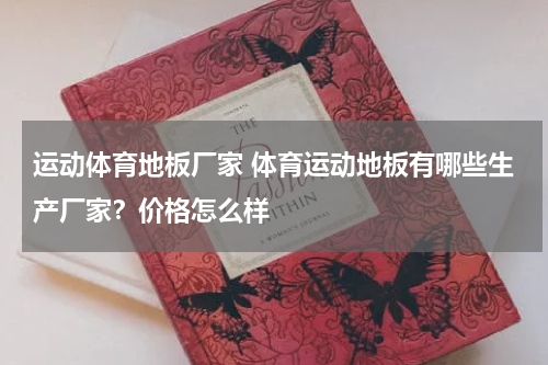 运动体育地板厂家 体育运动地板有哪些生产厂家？价格怎么样