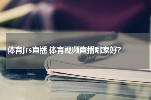 体育jrs直播 体育视频直播哪家好？