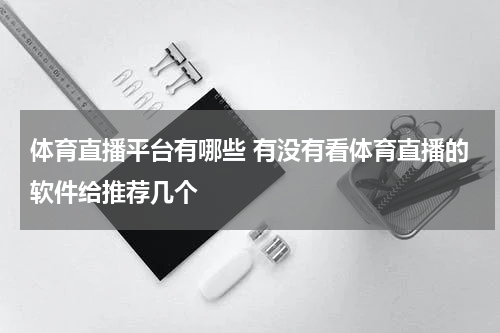 体育直播平台有哪些 有没有看体育直播的软件给推荐几个