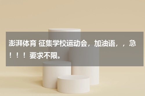 澎湃体育 征集学校运动会，加油语，，急！！！要求不限。