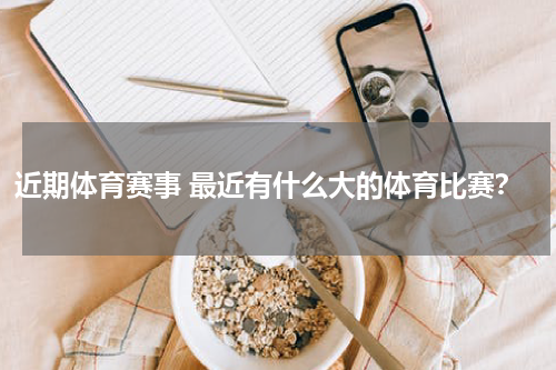 近期体育赛事 最近有什么大的体育比赛？