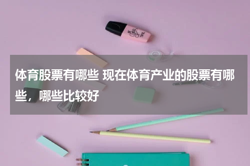 体育股票有哪些 现在体育产业的股票有哪些，哪些比较好