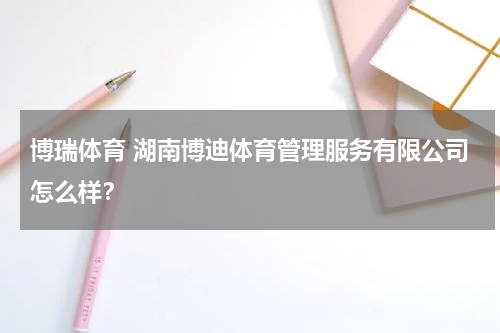 博瑞体育 湖南博迪体育管理服务有限公司怎么样？