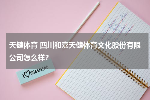 天健体育 四川和嘉天健体育文化股份有限公司怎么样？