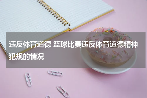 违反体育道德 篮球比赛违反体育道德精神犯规的情况