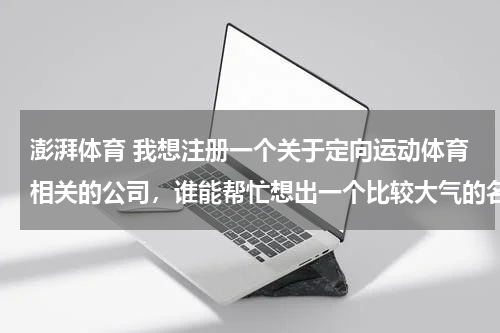 澎湃体育 我想注册一个关于定向运动体育相关的公司，谁能帮忙想出一个比较大气的名字呢？