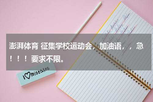澎湃体育 征集学校运动会，加油语，，急！！！要求不限。