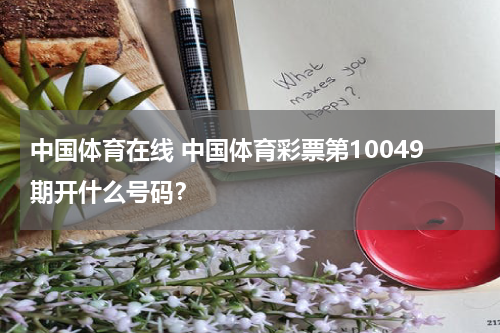 中国体育在线 中国体育彩票第10049期开什么号码？