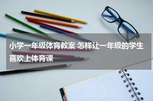 小学一年级体育教案 怎样让一年级的学生喜欢上体育课