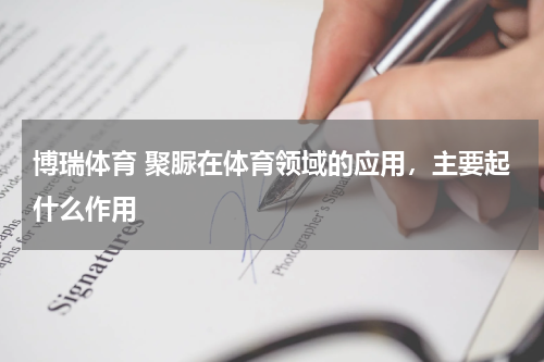 博瑞体育 聚脲在体育领域的应用，主要起什么作用