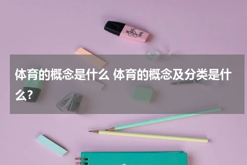 体育的概念是什么 体育的概念及分类是什么？