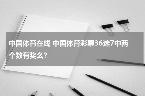 中国体育在线 中国体育彩票36选7中两个数有奖么？