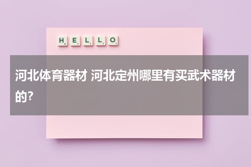 河北体育器材 河北定州哪里有买武术器材的？