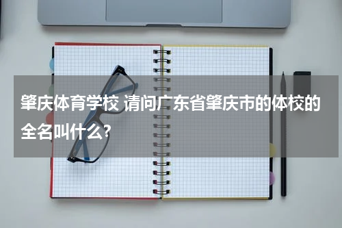 肇庆体育学校 请问广东省肇庆市的体校的全名叫什么？