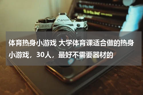 体育热身小游戏 大学体育课适合做的热身小游戏，30人，最好不需要器材的