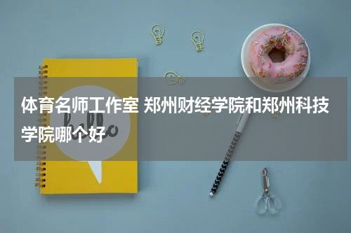 体育名师工作室 郑州财经学院和郑州科技学院哪个好