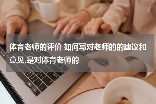 体育老师的评价 如何写对老师的的建议和意见,是对体育老师的