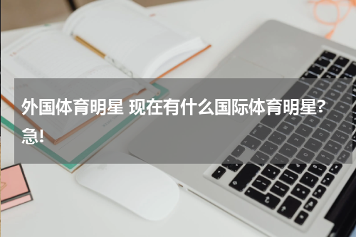 外国体育明星 现在有什么国际体育明星?急!