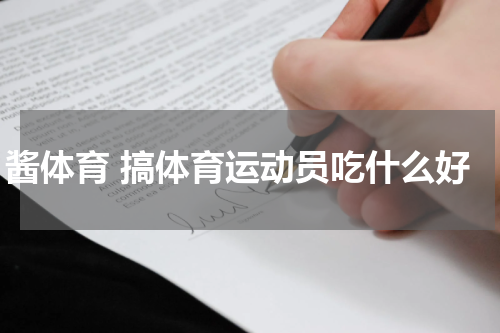 酱体育 搞体育运动员吃什么好