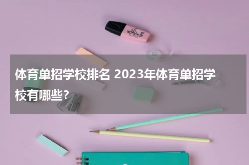体育单招学校排名 2023年体育单招学校有哪些？