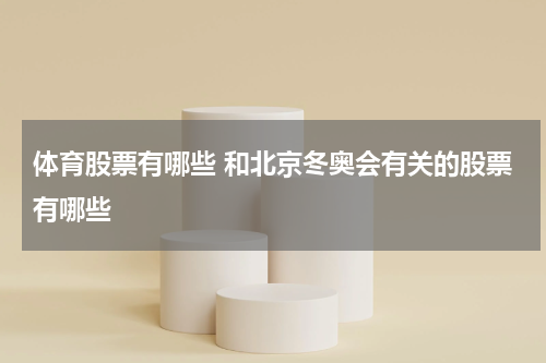 体育股票有哪些 和北京冬奥会有关的股票有哪些