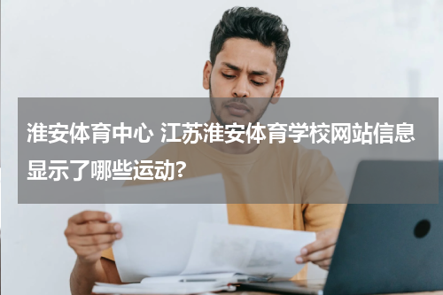 淮安体育中心 江苏淮安体育学校网站信息显示了哪些运动?