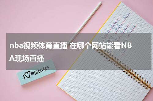 nba视频体育直播 在哪个网站能看NBA现场直播