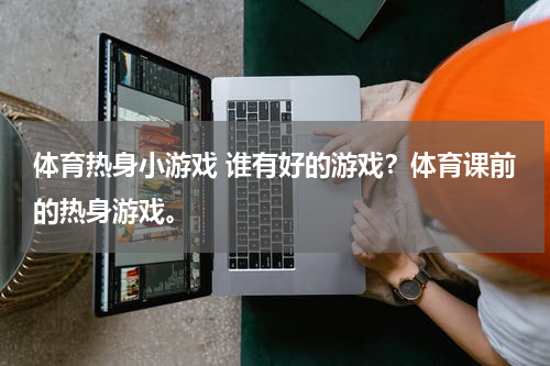 体育热身小游戏 谁有好的游戏？体育课前的热身游戏。