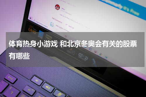 体育热身小游戏 和北京冬奥会有关的股票有哪些
