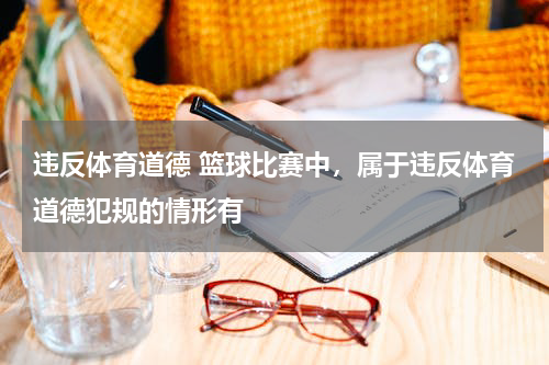 违反体育道德 篮球比赛中，属于违反体育道德犯规的情形有