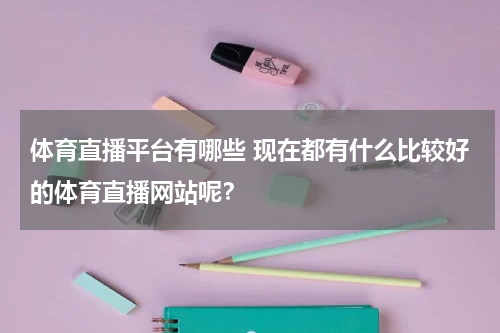 体育直播平台有哪些 现在都有什么比较好的体育直播网站呢？