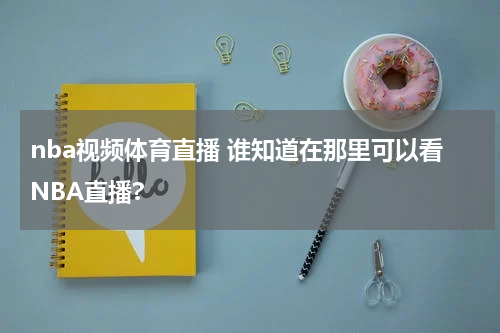 nba视频体育直播 谁知道在那里可以看NBA直播?