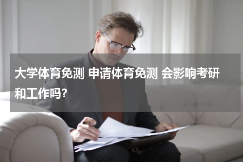 大学体育免测 申请体育免测 会影响考研和工作吗？