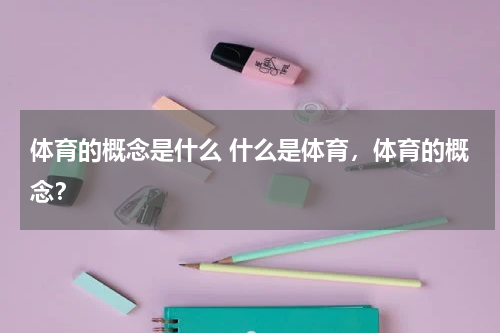 体育的概念是什么 什么是体育，体育的概念？