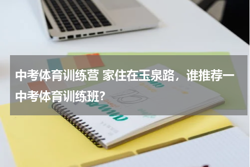 中考体育训练营 家住在玉泉路，谁推荐一中考体育训练班？