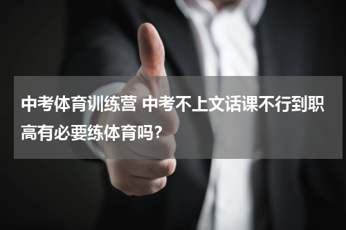 中考体育训练营 中考不上文话课不行到职高有必要练体育吗？